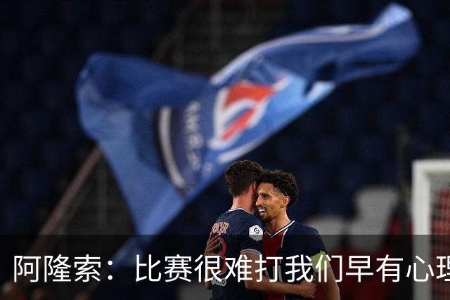 阿隆索：比赛很难打我们早有心理准备 现在还没法整场都保持强度